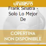 Frank Sinatra - Solo Lo Mejor De cd musicale di Frank Sinatra