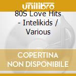 80S Love Hits - Intelikids / Various cd
