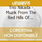 Trio Nikada - Muzik From The Red Hills Of Ni cd musicale di Trio Nikada