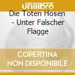 Die Toten Hosen - Unter Falscher Flagge cd musicale di Die Toten Hosen