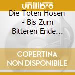 Die Toten Hosen - Bis Zum Bitteren Ende ,Live cd musicale di Die Toten Hosen