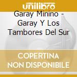 Garay Minino - Garay Y Los Tambores Del Sur cd musicale di Garay Minino