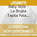 Baby Style - La Brujita Tapita Para Bailar Y Bailar cd musicale di Baby Style