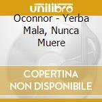 Oconnor - Yerba Mala, Nunca Muere cd