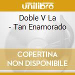 Doble V La - Tan Enamorado cd