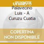 Palavecino Luis - A Curuzu Cuatia cd musicale di Palavecino Luis