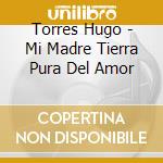 Torres Hugo - Mi Madre Tierra Pura Del Amor cd