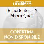 Reincidentes - Y Ahora Que? cd