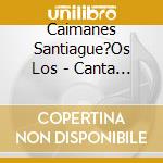 Caimanes Santiague?Os Los - Canta Alegre Mi Corazon Santia cd
