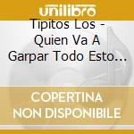 Tipitos Los - Quien Va A Garpar Todo Esto 2 cd musicale di Tipitos Los