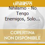 Nihilismo - No Tengo Enemigos, Solo Amigos cd musicale di Nihilismo