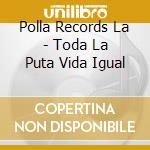 Polla Records La - Toda La Puta Vida Igual cd musicale di Polla Records La