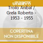 Troilo Anibal / Grela Roberto - 1953 - 1955 cd musicale di Troilo Anibal / Grela Roberto