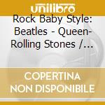 Rock Baby Style: Beatles - Queen- Rolling Stones / Various (3 Cd) cd musicale di Rock Baby Style