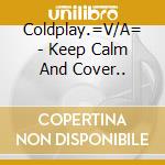 Coldplay.=V/A= - Keep Calm And Cover.. cd