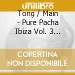 Tong / Main - Pure Pacha Ibiza Vol. 3 (2 Cds cd