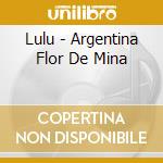 Lulu - Argentina Flor De Mina cd musicale di Lulu