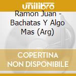 Ramon Juan - Bachatas Y Algo Mas (Arg) cd musicale di Ramon Juan