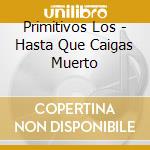 Primitivos Los - Hasta Que Caigas Muerto cd