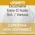 Escuchame Entre El Ruido Vol. / Various cd musicale di Varios Interpretes