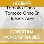 Tomoko Ohno - Tomoko Ohno In Buenos Aires cd musicale di Tomoko Ohno