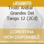Troilo Anibal - Grandes Del Tango 12 (2Cd) cd