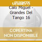 Calo Miguel - Grandes Del Tango 16 cd musicale di Calo Miguel