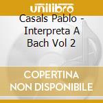 Casals Pablo - Interpreta A Bach Vol 2 cd musicale di Casals Pablo