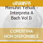 Menuhin Yehudi - Interpreta A Bach Vol Ii cd musicale di Menuhin Yehudi