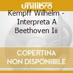 Kempff Wilhelm - Interpreta A Beethoven Iii cd musicale di Kempff Wilhelm