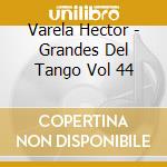 Varela Hector - Grandes Del Tango Vol 44 cd musicale di Varela Hector