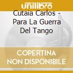 Cutaia Carlos - Para La Guerra Del Tango cd musicale di Cutaia Carlos