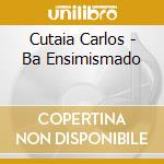 Cutaia Carlos - Ba Ensimismado cd musicale di Cutaia Carlos