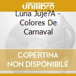 Luna Juje?A - Colores De Carnaval cd musicale di Luna Juje?A