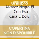 Alvarez Negro El - Con Esa Cara E Bolu cd