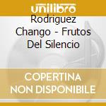 Rodriguez Chango - Frutos Del Silencio