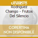 Rodriguez Chango - Frutos Del Silencio cd