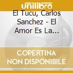 El Tucu, Carlos Sanchez - El Amor Es La Vida cd