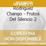 Rodriguez Chango - Frutos Del Silencio 2 cd musicale di Rodriguez Chango