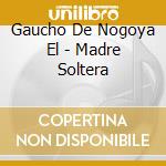 Gaucho De Nogoya El - Madre Soltera cd