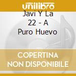 Javi Y La 22 - A Puro Huevo cd