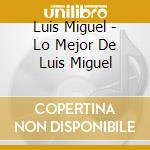 Luis Miguel - Lo Mejor De Luis Miguel cd musicale di Luis Miguel
