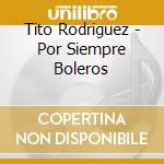 Tito Rodriguez - Por Siempre Boleros cd musicale di Tito Rodriguez