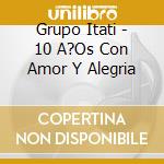Grupo Itati - 10 A?Os Con Amor Y Alegria cd musicale di Grupo Itati