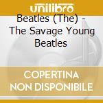 Beatles (The) - The Savage Young Beatles cd musicale di Beatles The