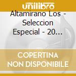 Altamirano Los - Seleccion Especial - 20 Grande cd