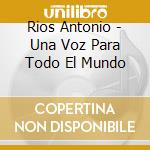 Rios Antonio - Una Voz Para Todo El Mundo cd