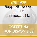 Suppe?R De Oro El - Te Enamora... El Supper, Te En cd musicale di Suppe?R De Oro El