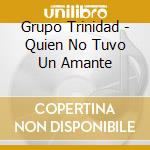 Grupo Trinidad - Quien No Tuvo Un Amante cd musicale di Grupo Trinidad