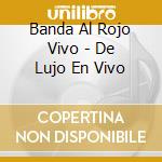 Banda Al Rojo Vivo - De Lujo En Vivo cd musicale di Banda Al Rojo Vivo